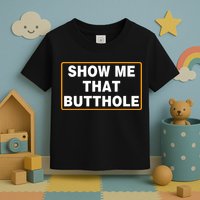Show Me That Butthole Toddler T-Shirt