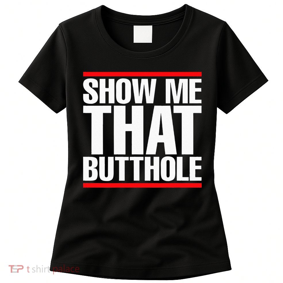 Show Me That Butthole Or  Vintage Funny Womens T-Shirt