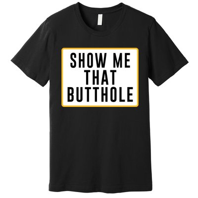 Show Me That Butthole Premium T-Shirt