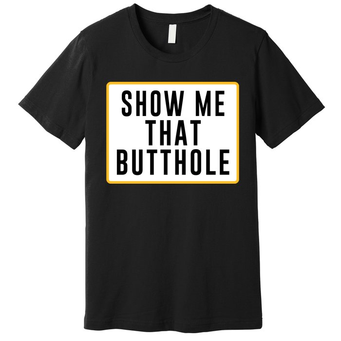 Show Me That Butthole Premium T-Shirt