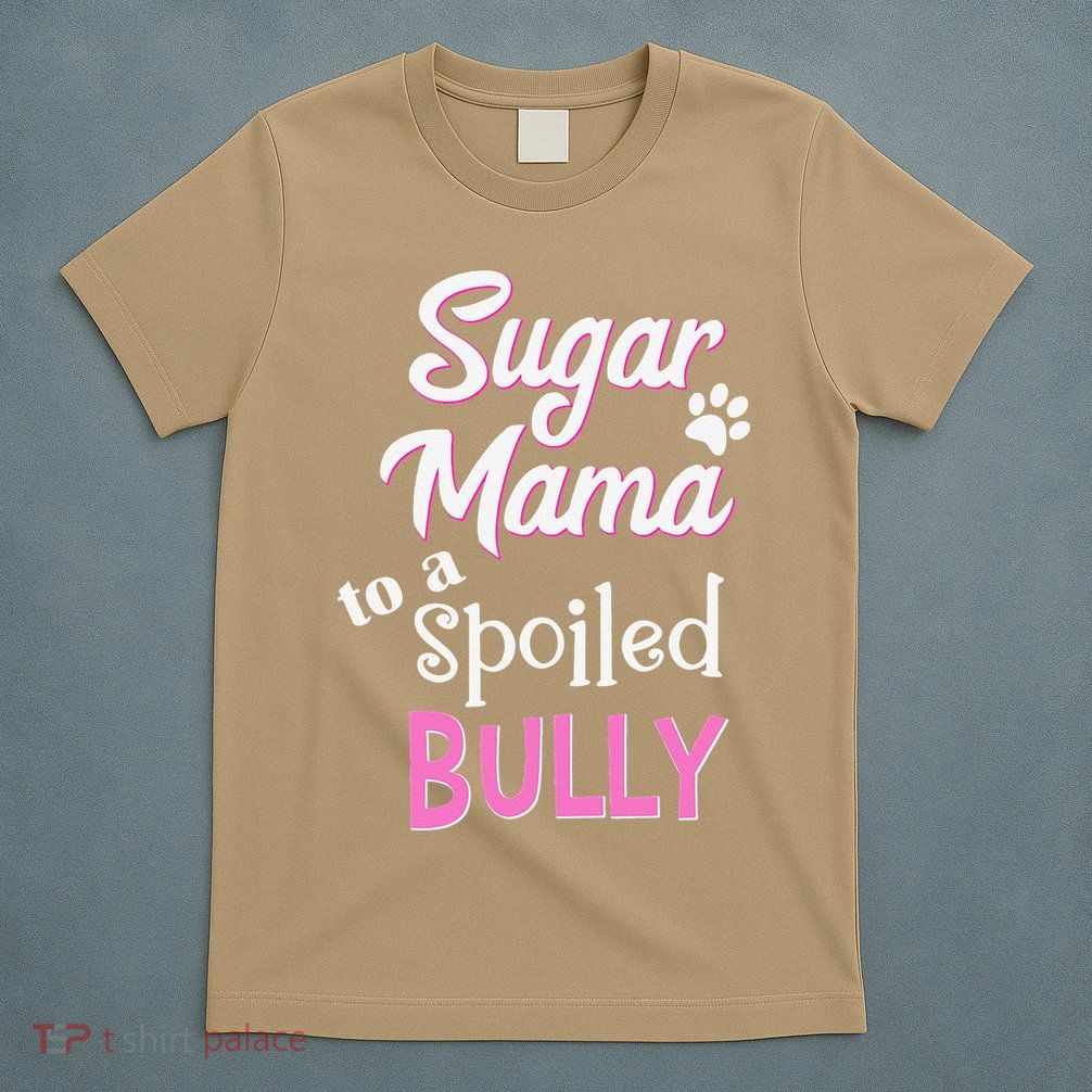 Sugar Mama To A Spoiled Bully Breed Funny Dog T T-Shirt