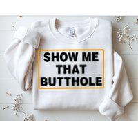 Show Me That Butthole Sweatshirt