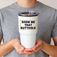 Show Me That Butthole Tumbler