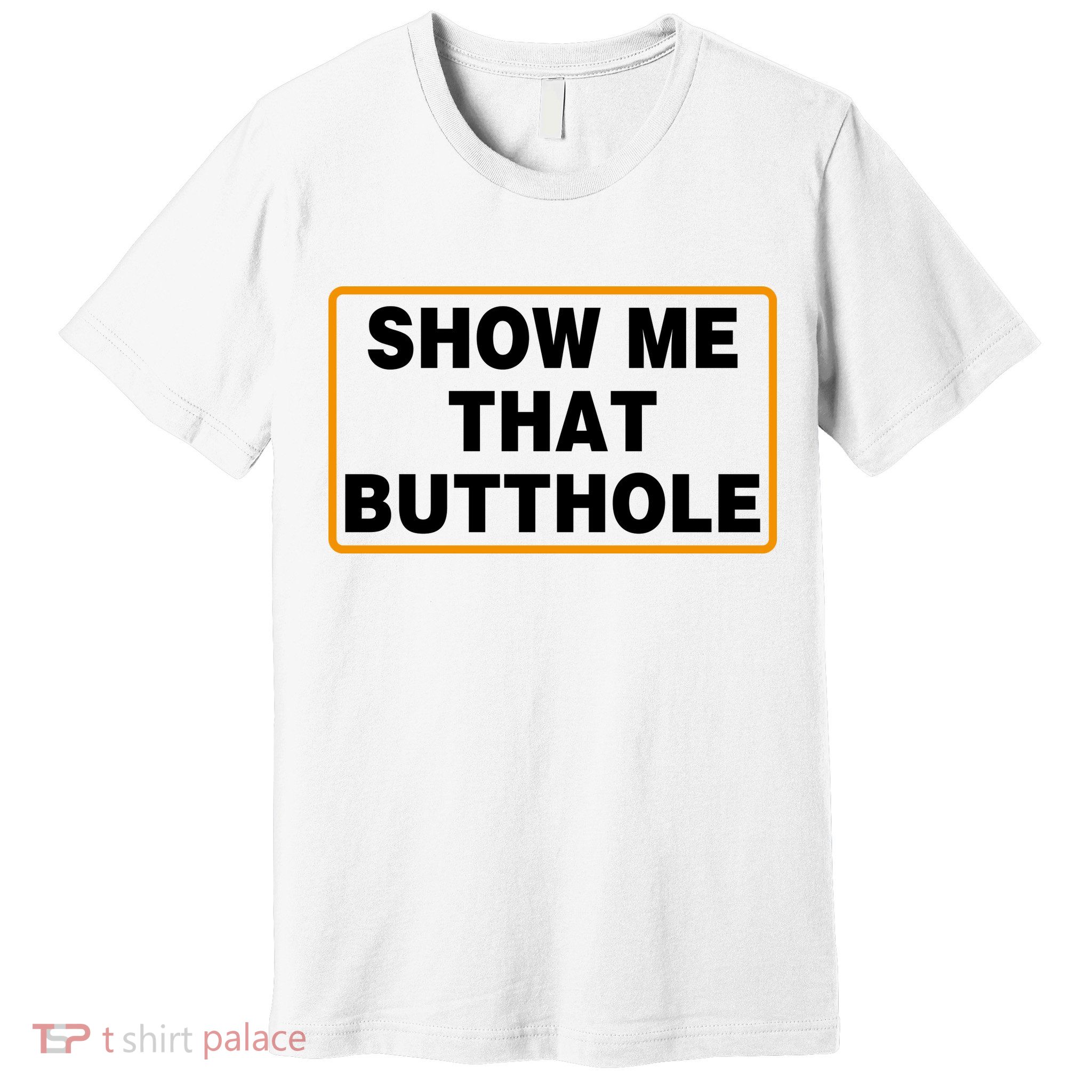 Show Me That Butthole Premium T-Shirt