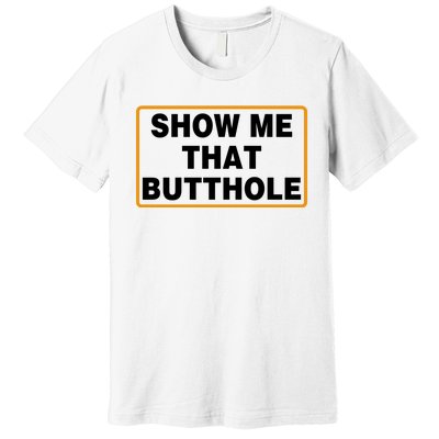 Show Me That Butthole Premium T-Shirt