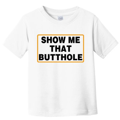 Show Me That Butthole Toddler T-Shirt
