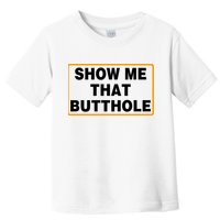 Show Me That Butthole Toddler T-Shirt