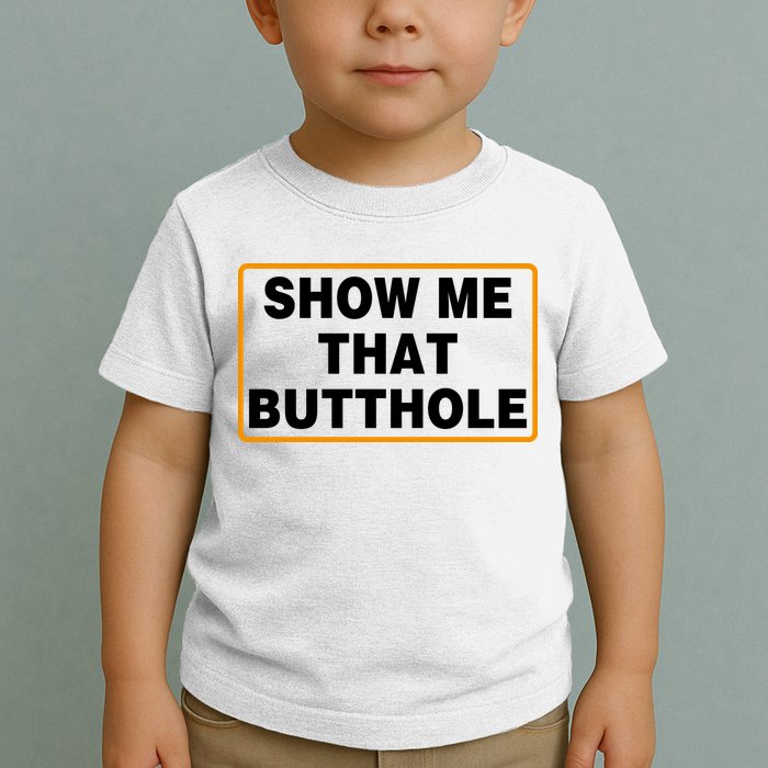 Show Me That Butthole Toddler T-Shirt