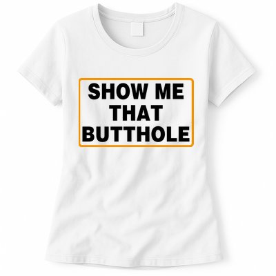 Show Me That Butthole Womens T-Shirt