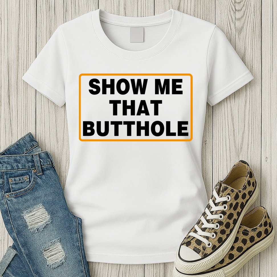 Show Me That Butthole Womens T-Shirt