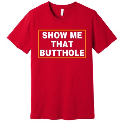 Show Me That Butthole Premium T-Shirt