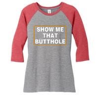 Show Me That Butthole Women's Tri-Blend 3/4-Sleeve Raglan Shirt