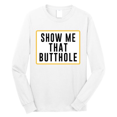 Show Me That Butthole Long Sleeve Shirt