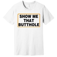 Show Me That Butthole Premium T-Shirt