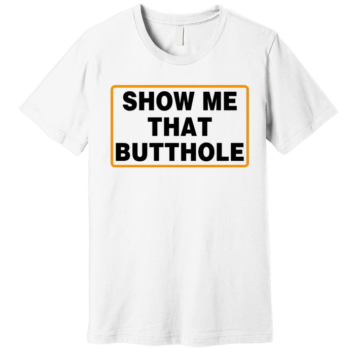 Show Me That Butthole Premium T-Shirt