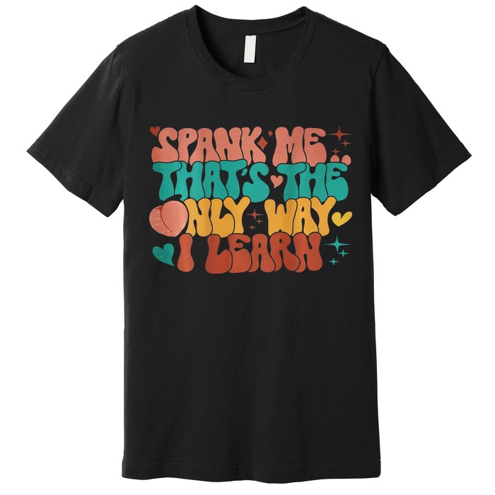 Spank Me That's The Only Way I Learn Funny Quote Meme Premium T-Shirt