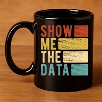 Show Me The Data Data Scientist Data Analyst 11oz C Handle Ceramic Mug