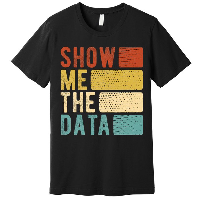 Show Me The Data Data Scientist Data Analyst Premium T-Shirt