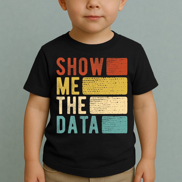 Show Me The Data Data Scientist Data Analyst Toddler T-Shirt