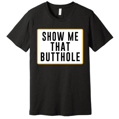 Show Me That Butthole Premium T-Shirt