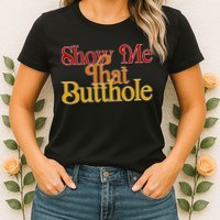Show Me That Butthole Funny Womens T-Shirt
