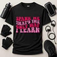 Spank Me ThatS The Only Way I Learn Performance Shirt
