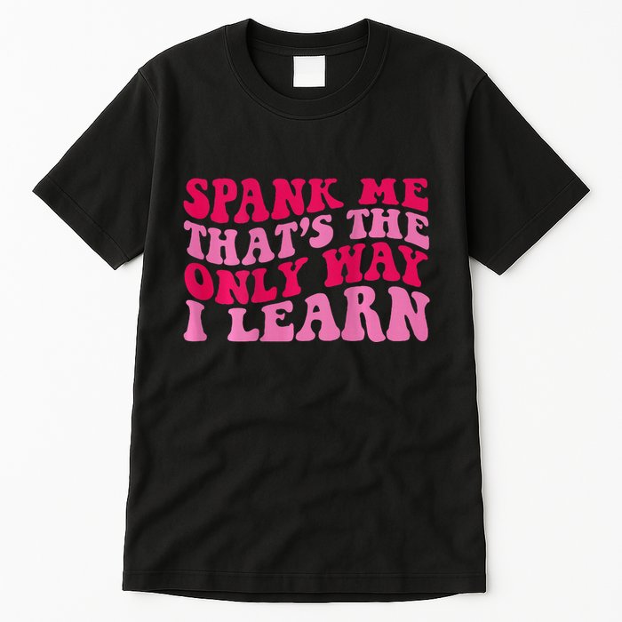 Spank Me ThatS The Only Way I Learn Tall T-Shirt
