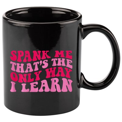 Spank Me ThatS The Only Way I Learn 11oz C Handle Ceramic Mug