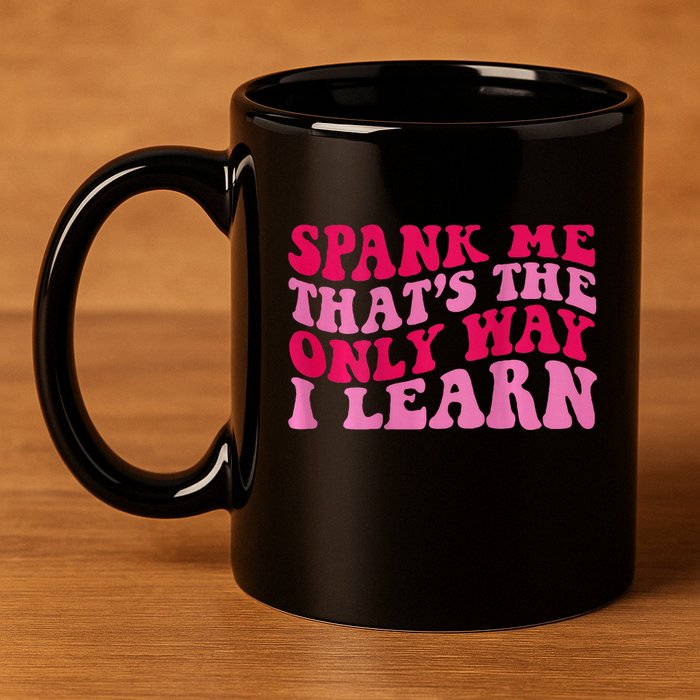 Spank Me ThatS The Only Way I Learn 11oz C Handle Ceramic Mug