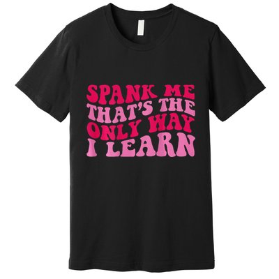 Spank Me ThatS The Only Way I Learn Premium T-Shirt
