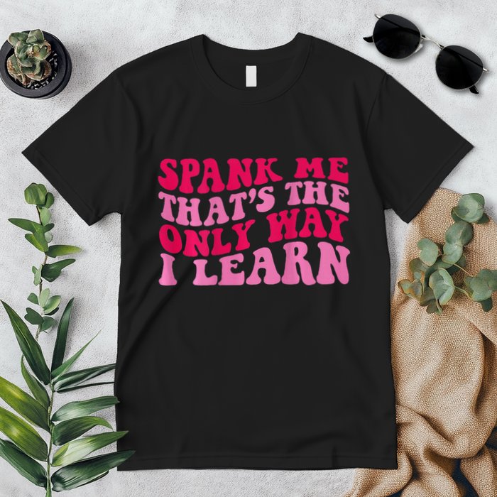 Spank Me ThatS The Only Way I Learn Premium T-Shirt