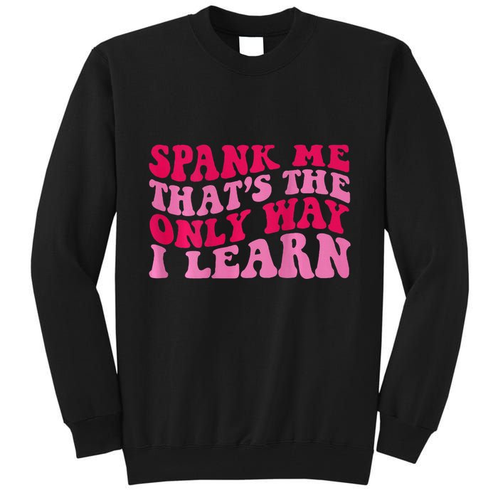 Spank Me ThatS The Only Way I Learn Tall Sweatshirt