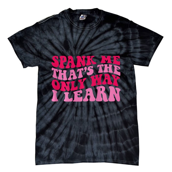 Spank Me ThatS The Only Way I Learn Tie-Dye T-Shirt