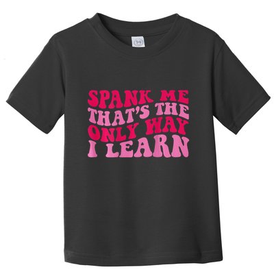 Spank Me ThatS The Only Way I Learn Toddler T-Shirt
