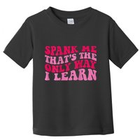 Spank Me ThatS The Only Way I Learn Toddler T-Shirt