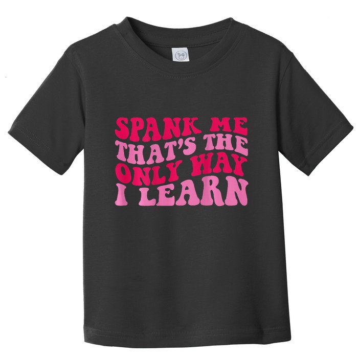 Spank Me ThatS The Only Way I Learn Toddler T-Shirt