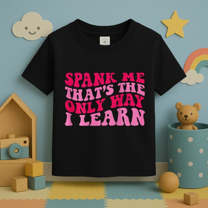 Spank Me ThatS The Only Way I Learn Toddler T-Shirt