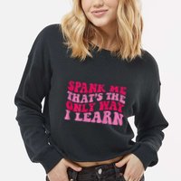Spank Me ThatS The Only Way I Learn Cropped Pullover Crew