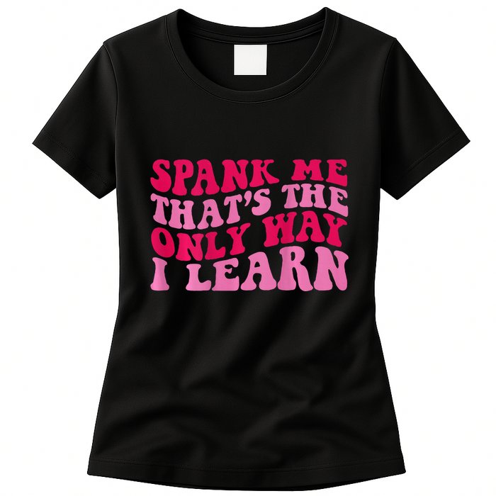 Spank Me ThatS The Only Way I Learn Womens T-Shirt