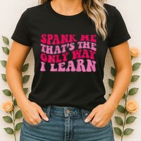 Spank Me ThatS The Only Way I Learn Womens T-Shirt