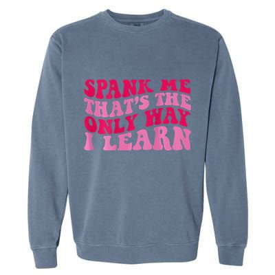 Spank Me ThatS The Only Way I Learn Garment-Dyed Sweatshirt