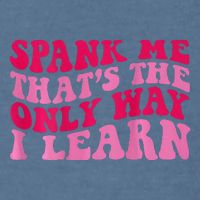 Spank Me ThatS The Only Way I Learn Garment-Dyed Sweatshirt