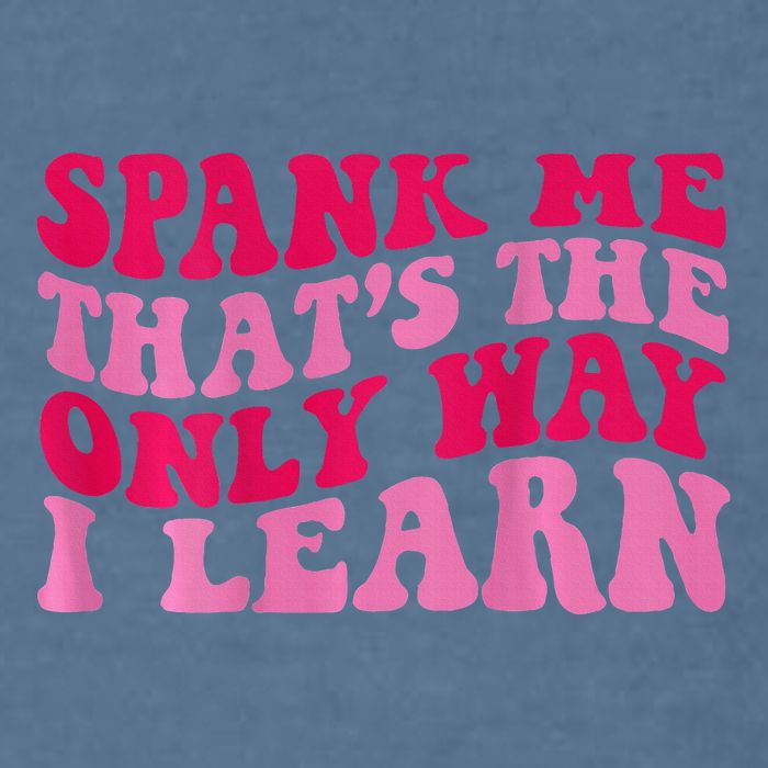 Spank Me ThatS The Only Way I Learn Garment-Dyed Sweatshirt