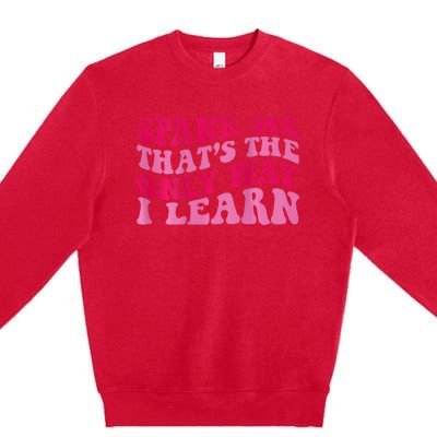 Spank Me ThatS The Only Way I Learn Premium Crewneck Sweatshirt