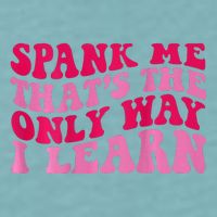 Spank Me ThatS The Only Way I Learn Sueded Cloud Jersey T-Shirt