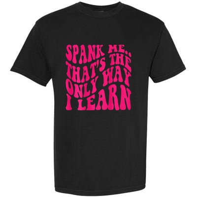 Spank Me ThatS The Only Way I Learn Funny Girl Saying Garment-Dyed Heavyweight T-Shirt