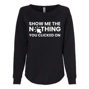 Show Me The Nothing You Clicked On Design Cool Gift Womens California Wash Sweatshirt