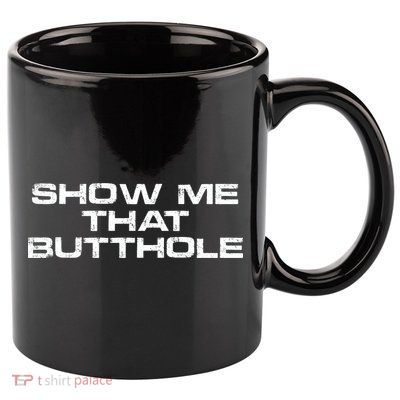 Show Me That Butthole Funny Adult Humor 11oz C Handle Ceramic Mug