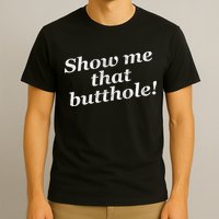 Show Me That Butthole Funny T-Shirt