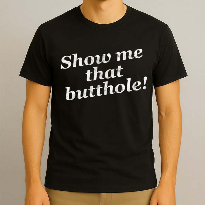 Show Me That Butthole Funny T-Shirt